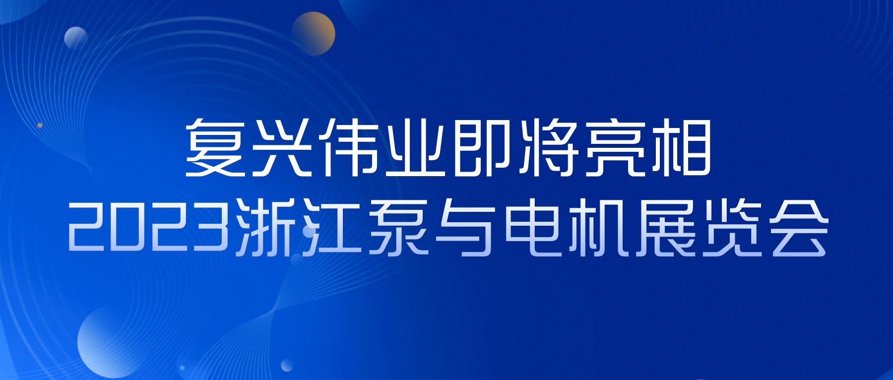 蓄勢以待，生機(jī)泵發(fā)｜復(fù)興偉業(yè)即將亮相2023浙江泵與電機(jī)展覽會(huì)