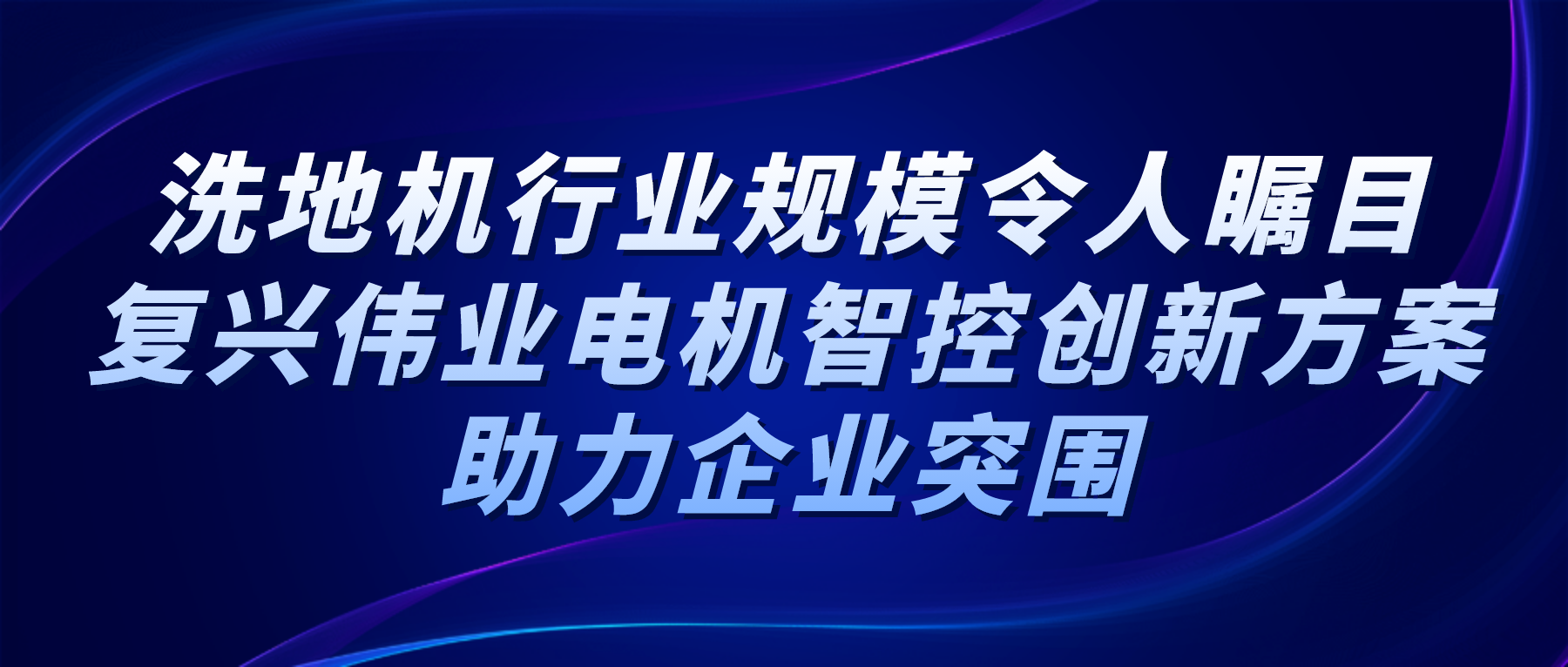 洗地機(jī)行業(yè)規(guī)模令人矚目，復(fù)興偉業(yè)電機(jī)智控創(chuàng)新方案助力企業(yè)突圍