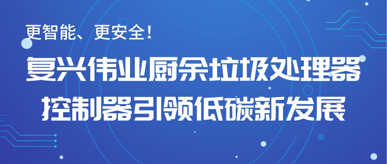 更智能、更安全！復(fù)興偉業(yè)廚余垃圾處理器控制器引領(lǐng)低碳新發(fā)展！