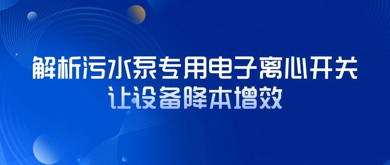解析污水泵專用電子離心開關(guān)，讓設(shè)備降本增效